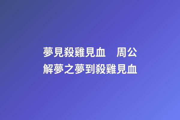 夢見殺雞見血　周公解夢之夢到殺雞見血